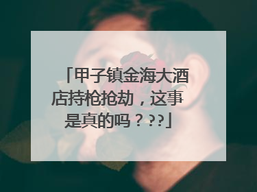 甲子镇金海大酒店持枪抢劫，这事是真的吗？??