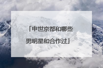 申世京都和哪些男明星和合作过