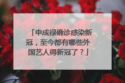 申成禄确诊感染新冠,至今都有哪些外国艺人得新冠了?