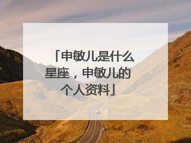 申敏儿是什么星座，申敏儿的个人资料