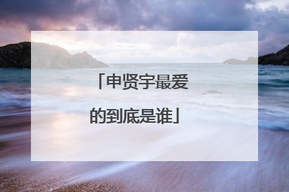 申贤宇最爱的到底是谁