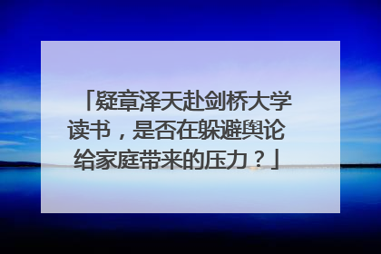 疑章泽天赴剑桥大学读书,是否在躲避舆论给家庭带来的压力?