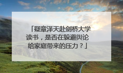 疑章泽天赴剑桥大学读书，是否在躲避舆论给家庭带来的压力？