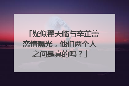 疑似翟天临与辛芷蕾恋情曝光，他们两个人之间是真的吗？