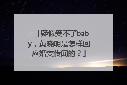 疑似受不了baby，黄晓明是怎样回应婚变传闻的？