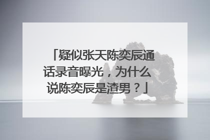 疑似张天陈奕辰通话录音曝光，为什么说陈奕辰是渣男？