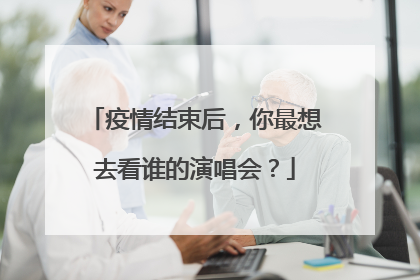 疫情结束后,你最想去看谁的演唱会?