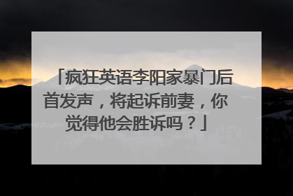 疯狂英语李阳家暴门后首发声,将起诉前妻,你觉得他会胜诉吗?