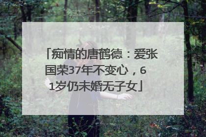 痴情的唐鹤德：爱张国荣37年不变心，61岁仍未婚无子女