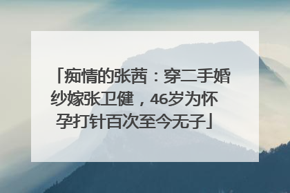 痴情的张茜：穿二手婚纱嫁张卫健，46岁为怀孕打针百次至今无子