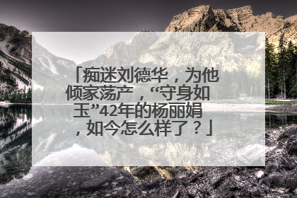 痴迷刘德华，为他倾家荡产，“守身如玉”42年的杨丽娟，如今怎么样了？