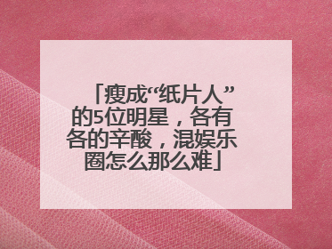 瘦成“纸片人”的5位明星，各有各的辛酸，混娱乐圈怎么那么难