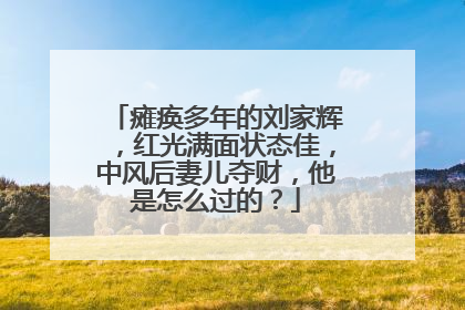 瘫痪多年的刘家辉，红光满面状态佳，中风后妻儿夺财，他是怎么过的？