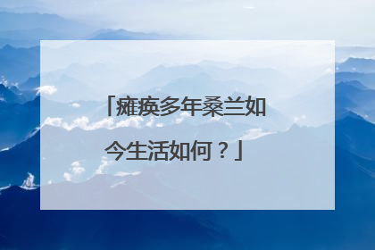 瘫痪多年桑兰如今生活如何？