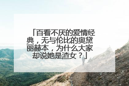 百看不厌的爱情经典，无与伦比的奥黛丽赫本，为什么大家却说她是渣女？