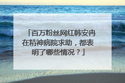 百万粉丝网红韩安冉在精神病院求助,都表明了哪些情况?