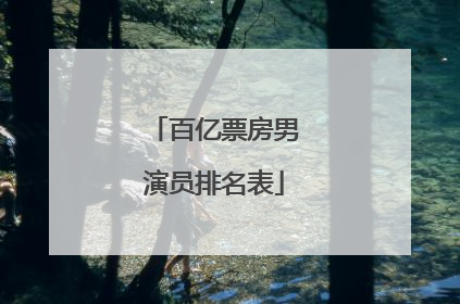 百亿票房男演员排名表