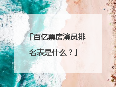 百亿票房演员排名表是什么?