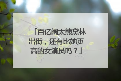 百亿阔太熊黛林出街,还有比她更高的女演员吗?