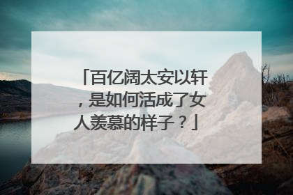 百亿阔太安以轩,是如何活成了女人羡慕的样子?