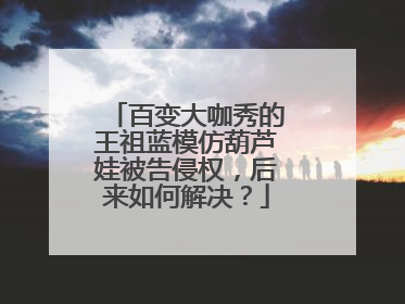 百变大咖秀的王祖蓝模仿葫芦娃被告侵权，后来如何解决？