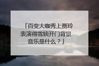 百变大咖秀上贾玲表演得雪姨开门背景音乐是什么?