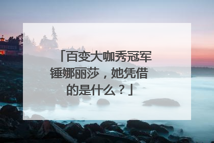 百变大咖秀冠军锤娜丽莎,她凭借的是什么?