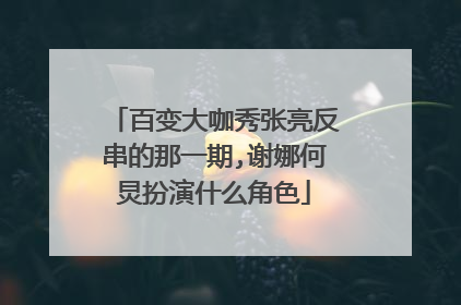 百变大咖秀张亮反串的那一期,谢娜何炅扮演什么角色