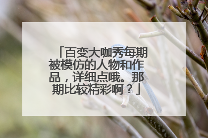 百变大咖秀每期被模仿的人物和作品,详细点哦。那期比较精彩啊?