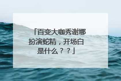百变大咖秀谢娜扮演蛇精,开场白是什么??