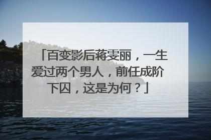 百变影后蒋雯丽,一生爱过两个男人,前任成阶下囚,这是为何?
