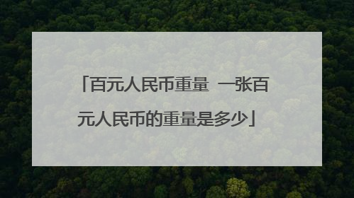 百元人民币重量 一张百元人民币的重量是多少