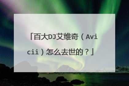 百大DJ艾维奇（Avicii）怎么去世的？