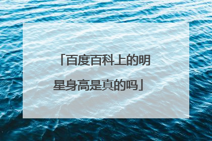 百度百科上的明星身高是真的吗