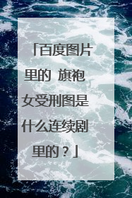 百度图片里的 旗袍女受刑图是什么连续剧里的？