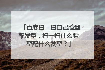 百度扫一扫自己脸型配发型，扫一扫什么脸型配什么发型？
