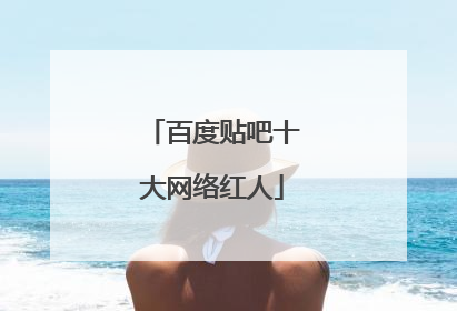 百度贴吧十大网络红人