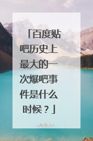百度贴吧历史上最大的一次爆吧事件是什么时候?