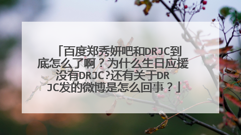 百度郑秀妍吧和DRJC到底怎么了啊？为什么生日应援没有DRJC?还有关于DRJC发的微博是怎么回事？