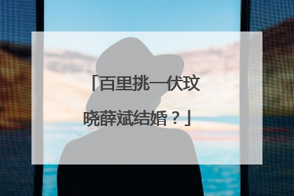 百里挑一伏玟晓薛斌结婚？