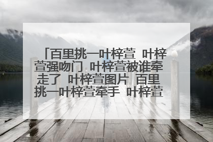 百里挑一叶梓萱 叶梓萱强吻门 叶梓萱被谁牵走了 叶梓萱图片 百里挑一叶梓萱牵手 叶梓萱素颜 叶梓萱qq