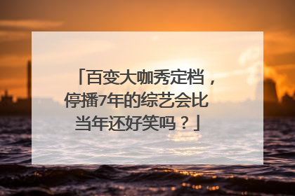 百变大咖秀定档，停播7年的综艺会比当年还好笑吗？