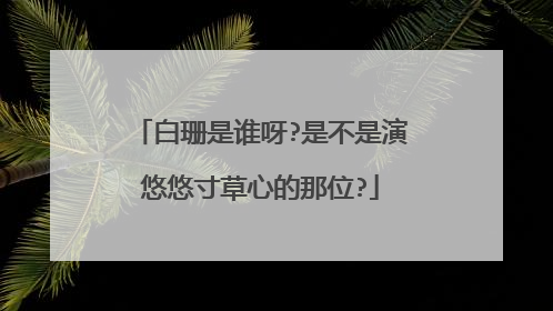 白珊是谁呀?是不是演悠悠寸草心的那位?