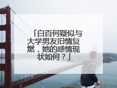 白百何疑似与大学男友旧情复燃,她的感情现状如何?