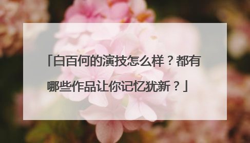 白百何的演技怎么样？都有哪些作品让你记忆犹新？