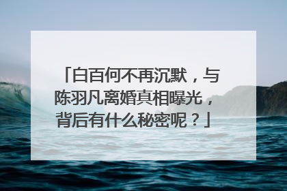 白百何不再沉默,与陈羽凡离婚真相曝光,背后有什么秘密呢?