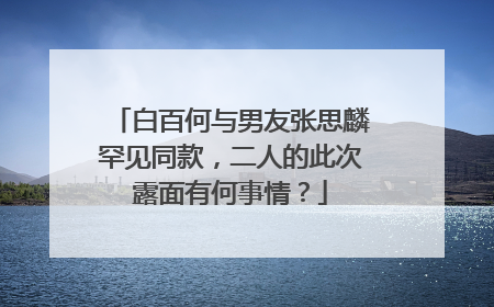 白百何与男友张思麟罕见同款，二人的此次露面有何事情？