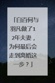 白百何与羽凡做了12年夫妻，为何最后会走到离婚这一步？