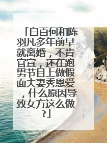 白百何和陈羽凡多年前早就离婚,不肯官宣,还在跑男节目上做假面夫妻秀恩爱,什么原因导致女方这么做?