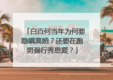 白百何当年为何要隐瞒离婚?还要在跑男强行秀恩爱?